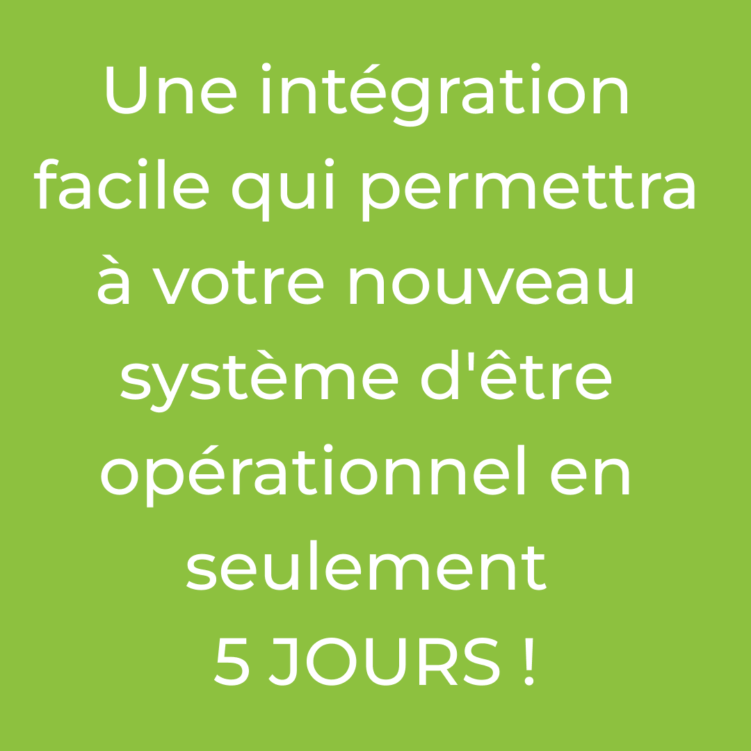 Une int&eacute;gration facile qui permettra &agrave; votre nouveau syst&egrave;me d'&ecirc;tre op&eacute;rationnel en seulement 5 JOURS !