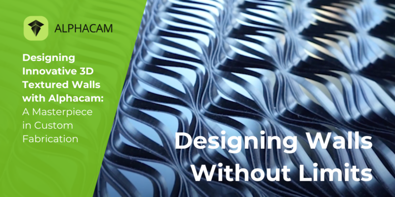 Designing Innovative 3D Textured Walls With ALPHACAM: A Masterpiece In Custom Fabrication